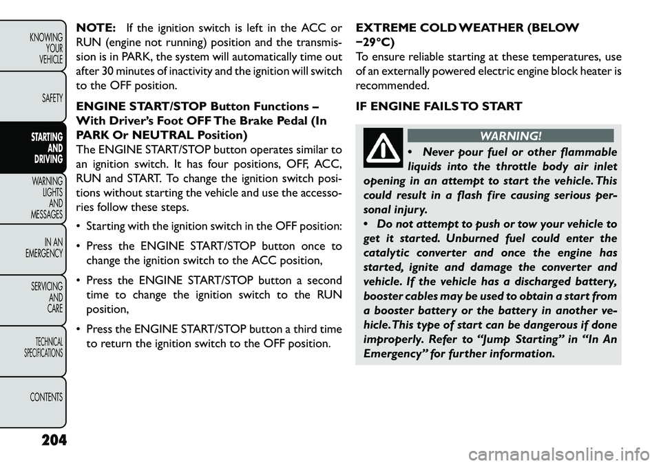 FIAT FREEMONT 2013 Owner handbook (in English) NOTE:If the ignition switch is left in the ACC or
RUN (engine not running) position and the transmis-
sion is in PARK, the system will automatically time out
after 30 minutes of inactivity and the ign FIAT FREEMONT 2013 Owner handbook (in English) NOTE:If the ignition switch is left in the ACC or
RUN (engine not running) position and the transmis-
sion is in PARK, the system will automatically time out
after 30 minutes of inactivity and the ign