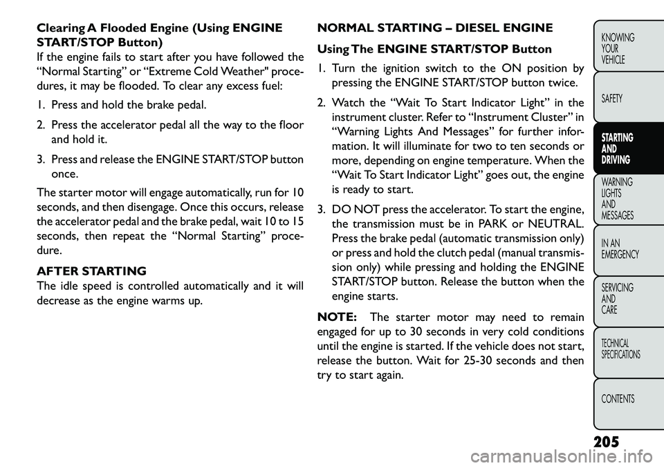 FIAT FREEMONT 2013 Owner handbook (in English) Clearing A Flooded Engine (Using ENGINE
START/STOP Button)
If the engine fails to start after you have followed the
“Normal Starting” or “Extreme Cold Weather" proce-
dures, it may be flooded. T FIAT FREEMONT 2013 Owner handbook (in English) Clearing A Flooded Engine (Using ENGINE
START/STOP Button)
If the engine fails to start after you have followed the
“Normal Starting” or “Extreme Cold Weather" proce-
dures, it may be flooded. T