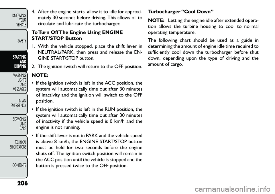 FIAT FREEMONT 2013 Owner handbook (in English) 4. After the engine starts, allow it to idle for approxi-mately 30 seconds before driving. This allows oil to
circulate and lubricate the turbocharger.
To Turn Off The Engine Using ENGINE
START/STOP B FIAT FREEMONT 2013 Owner handbook (in English) 4. After the engine starts, allow it to idle for approxi-mately 30 seconds before driving. This allows oil to
circulate and lubricate the turbocharger.
To Turn Off The Engine Using ENGINE
START/STOP B