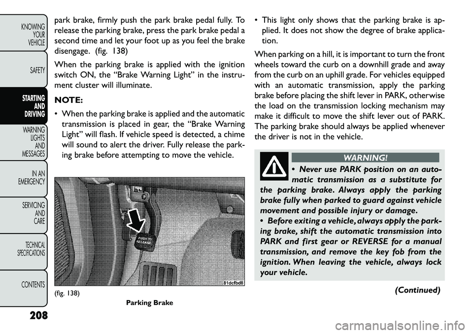 FIAT FREEMONT 2013 Owner handbook (in English) park brake, firmly push the park brake pedal fully. To
release the parking brake, press the park brake pedal a
second time and let your foot up as you feel the brake
disengage. (fig. 138)
When the par FIAT FREEMONT 2013 Owner handbook (in English) park brake, firmly push the park brake pedal fully. To
release the parking brake, press the park brake pedal a
second time and let your foot up as you feel the brake
disengage. (fig. 138)
When the par