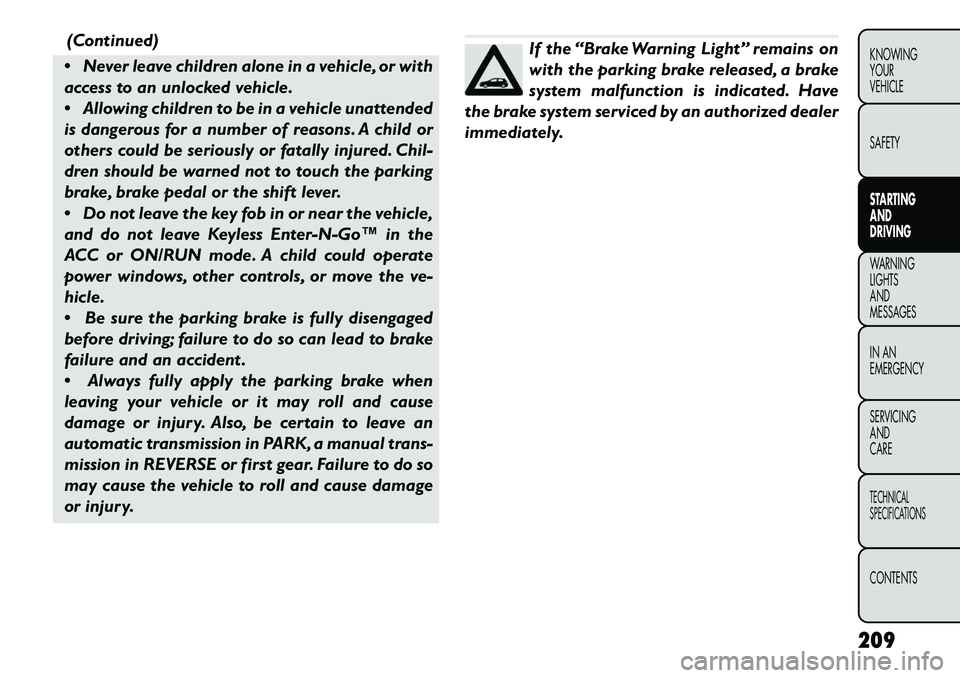 FIAT FREEMONT 2013 Owner handbook (in English) (Continued)
Never leave children alone in a vehicle, or with
access to an unlocked vehicle.
Allowing children to be in a vehicle unattended
is dangerous for a number of reasons. A child or
others FIAT FREEMONT 2013 Owner handbook (in English) (Continued)
Never leave children alone in a vehicle, or with
access to an unlocked vehicle.
Allowing children to be in a vehicle unattended
is dangerous for a number of reasons. A child or
others