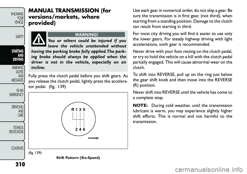 FIAT FREEMONT 2013 Owner handbook (in English) MANUAL TRANSMISSION (for
versions/markets, where
provided)
WARNING!
You or others could be injured if you
leav
e the vehicle unattended without
having the parking brake fully applied.The park-
ing br FIAT FREEMONT 2013 Owner handbook (in English) MANUAL TRANSMISSION (for
versions/markets, where
provided)
WARNING!
You or others could be injured if you
leav
e the vehicle unattended without
having the parking brake fully applied.The park-
ing br
