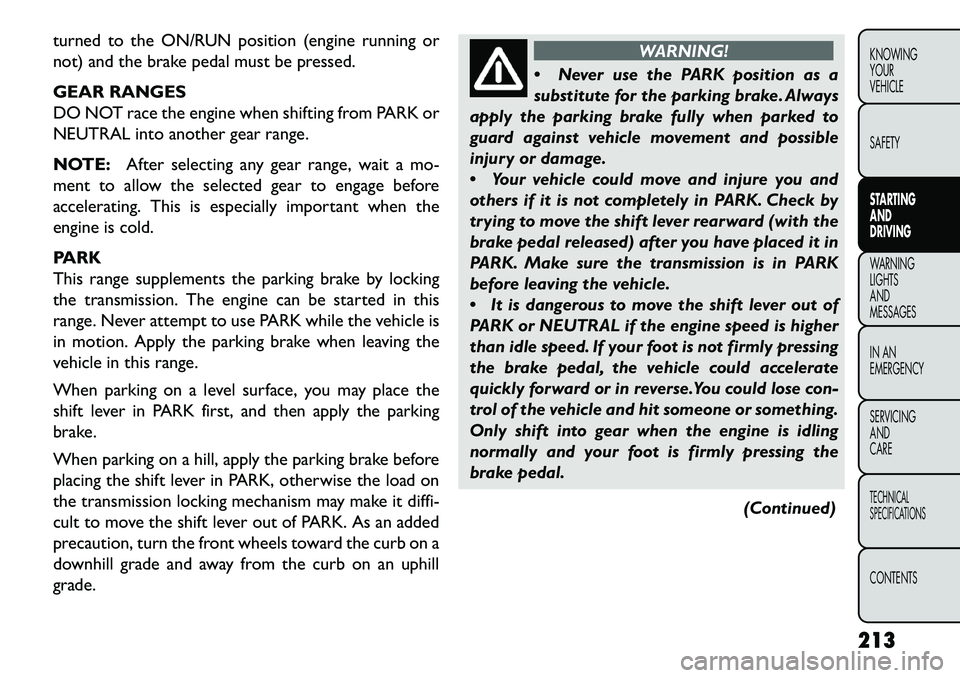 FIAT FREEMONT 2013 Owner handbook (in English) turned to the ON/RUN position (engine running or
not) and the brake pedal must be pressed.
GEAR RANGES
DO NOT race the engine when shifting from PARK or
NEUTRAL into another gear range.
NOTE:After sel FIAT FREEMONT 2013 Owner handbook (in English) turned to the ON/RUN position (engine running or
not) and the brake pedal must be pressed.
GEAR RANGES
DO NOT race the engine when shifting from PARK or
NEUTRAL into another gear range.
NOTE:After sel