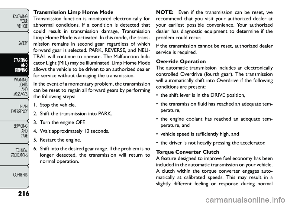 FIAT FREEMONT 2013 Owner handbook (in English) Transmission Limp Home Mode
Transmission function is monitored electronically for
abnormal conditions. If a condition is detected that
could result in transmission damage, Transmission
Limp Home Mode FIAT FREEMONT 2013 Owner handbook (in English) Transmission Limp Home Mode
Transmission function is monitored electronically for
abnormal conditions. If a condition is detected that
could result in transmission damage, Transmission
Limp Home Mode
