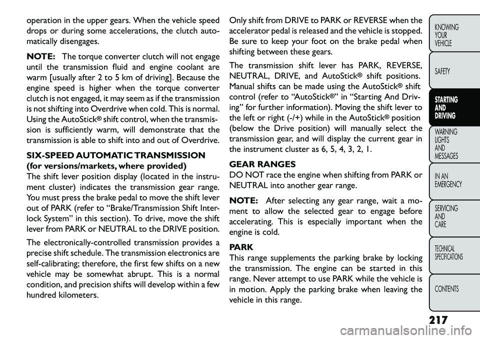 FIAT FREEMONT 2013  Owner handbook (in English) operation in the upper gears. When the vehicle speed
drops or during some accelerations, the clutch auto-
matically disengages.
NOTE:The torque converter clutch will not engage
until the transmission 