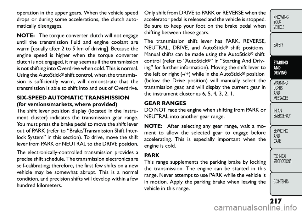 FIAT FREEMONT 2013 Owner handbook (in English) operation in the upper gears. When the vehicle speed
drops or during some accelerations, the clutch auto-
matically disengages.
NOTE:The torque converter clutch will not engage
until the transmission FIAT FREEMONT 2013 Owner handbook (in English) operation in the upper gears. When the vehicle speed
drops or during some accelerations, the clutch auto-
matically disengages.
NOTE:The torque converter clutch will not engage
until the transmission