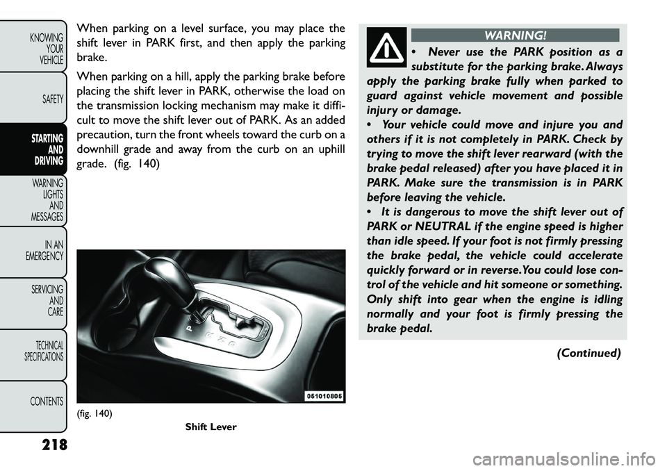 FIAT FREEMONT 2013 Owner handbook (in English) When parking on a level surface, you may place the
shift lever in PARK first, and then apply the parking
brake.
When parking on a hill, apply the parking brake before
placing the shift lever in PARK, FIAT FREEMONT 2013 Owner handbook (in English) When parking on a level surface, you may place the
shift lever in PARK first, and then apply the parking
brake.
When parking on a hill, apply the parking brake before
placing the shift lever in PARK,