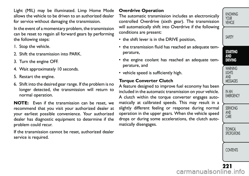 FIAT FREEMONT 2013  Owner handbook (in English) Light (MIL) may be illuminated. Limp Home Mode
allows the vehicle to be driven to an authorized dealer
for service without damaging the transmission.
In the event of a momentary problem, the transmiss