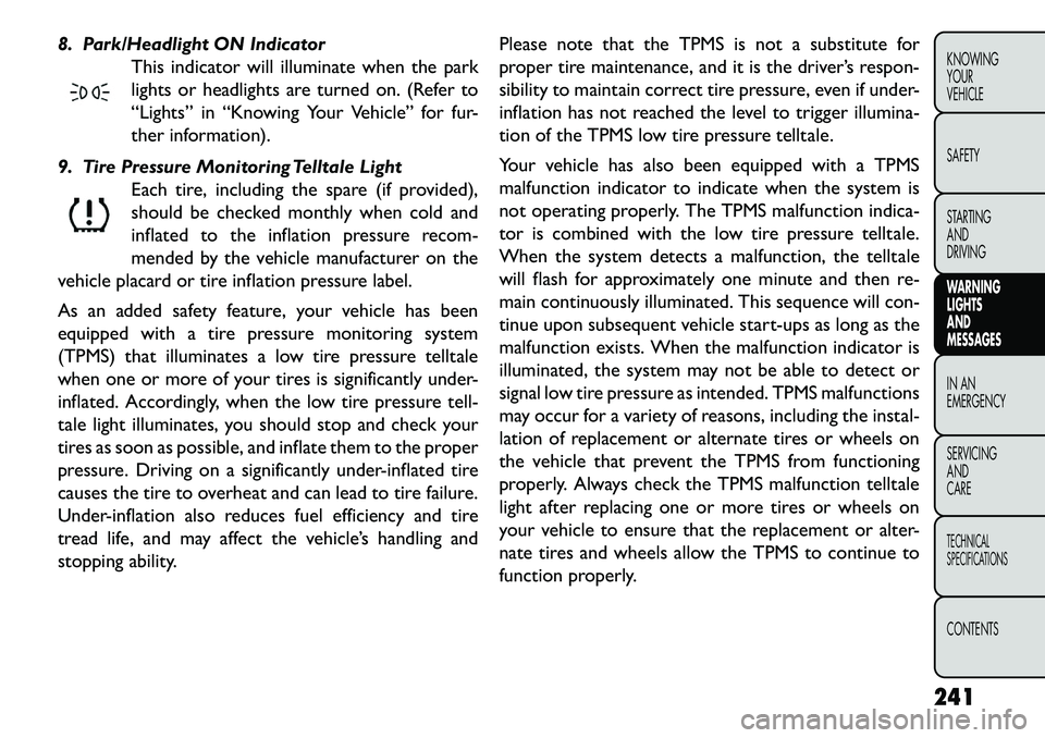 FIAT FREEMONT 2013 Owner handbook (in English) 8. Park/Headlight ON IndicatorThis indicator will illuminate when the park
lights or headlights are turned on. (Refer to
“Lights” in “Knowing Your Vehicle” for fur-
ther information).
9. Tire FIAT FREEMONT 2013 Owner handbook (in English) 8. Park/Headlight ON IndicatorThis indicator will illuminate when the park
lights or headlights are turned on. (Refer to
“Lights” in “Knowing Your Vehicle” for fur-
ther information).
9. Tire