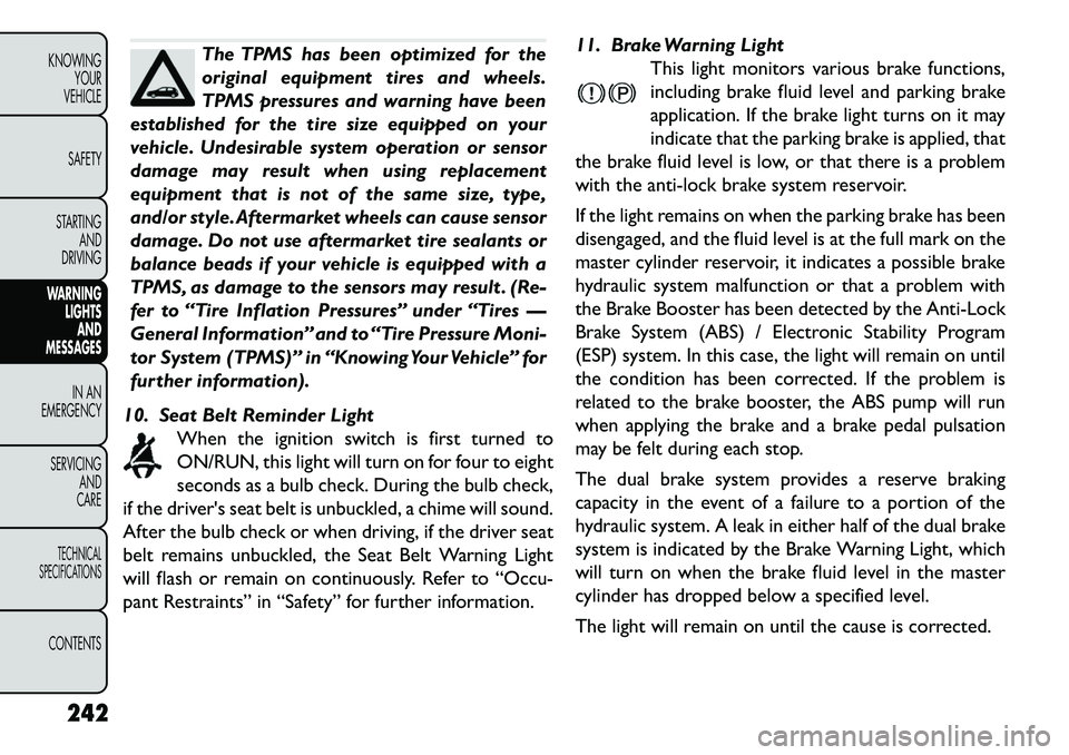 FIAT FREEMONT 2013 Owner handbook (in English) The TPMS has been optimized for the
original equipment tires and wheels.
TPMS pressures and warning have been
established for the tire size equipped on your
vehicle. Undesirable system operation or se FIAT FREEMONT 2013 Owner handbook (in English) The TPMS has been optimized for the
original equipment tires and wheels.
TPMS pressures and warning have been
established for the tire size equipped on your
vehicle. Undesirable system operation or se