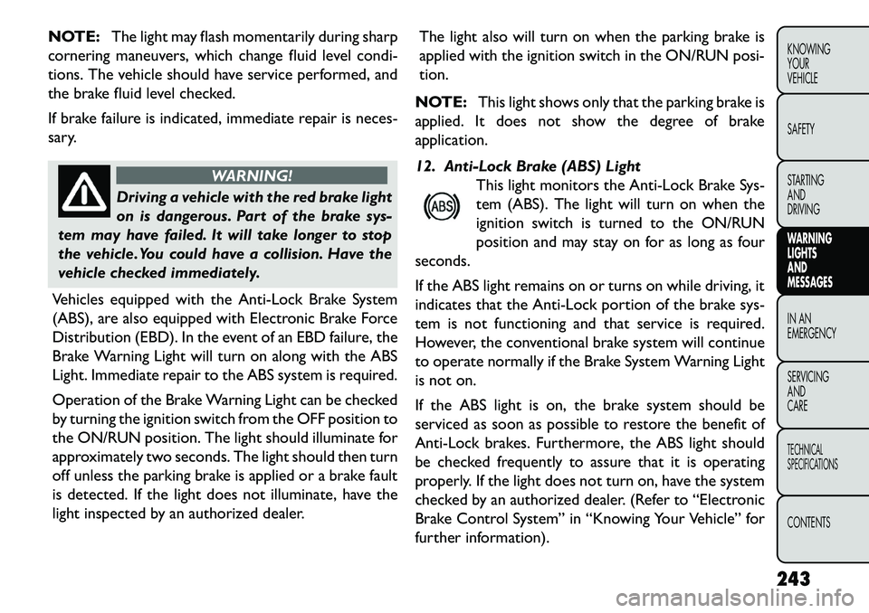 FIAT FREEMONT 2013  Owner handbook (in English) NOTE:The light may flash momentarily during sharp
cornering maneuvers, which change fluid level condi-
tions. The vehicle should have service performed, and
the brake fluid level checked.
If brake fai