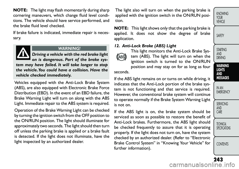 FIAT FREEMONT 2013 Owner handbook (in English) NOTE:The light may flash momentarily during sharp
cornering maneuvers, which change fluid level condi-
tions. The vehicle should have service performed, and
the brake fluid level checked.
If brake fai FIAT FREEMONT 2013 Owner handbook (in English) NOTE:The light may flash momentarily during sharp
cornering maneuvers, which change fluid level condi-
tions. The vehicle should have service performed, and
the brake fluid level checked.
If brake fai