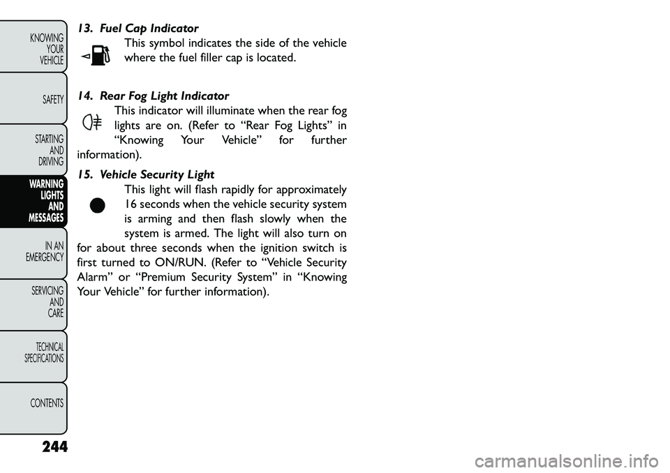 FIAT FREEMONT 2013 Owner handbook (in English) 13. Fuel Cap IndicatorThis symbol indicates the side of the vehicle
where the fuel filler cap is located.
14. Rear Fog Light Indicator This indicator will illuminate when the rear fog
lights are on. ( FIAT FREEMONT 2013 Owner handbook (in English) 13. Fuel Cap IndicatorThis symbol indicates the side of the vehicle
where the fuel filler cap is located.
14. Rear Fog Light Indicator This indicator will illuminate when the rear fog
lights are on. (