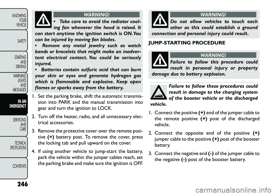 FIAT FREEMONT 2013 Owner handbook (in English) WARNING!
T
ake care to avoid the radiator cool-
ing fan whenever the hood is raised. It
can start anytime the ignition switch is ON.You
can be injured by moving fan blades.
Remove any metal jewelr FIAT FREEMONT 2013 Owner handbook (in English) WARNING!
T
ake care to avoid the radiator cool-
ing fan whenever the hood is raised. It
can start anytime the ignition switch is ON.You
can be injured by moving fan blades.
Remove any metal jewelr