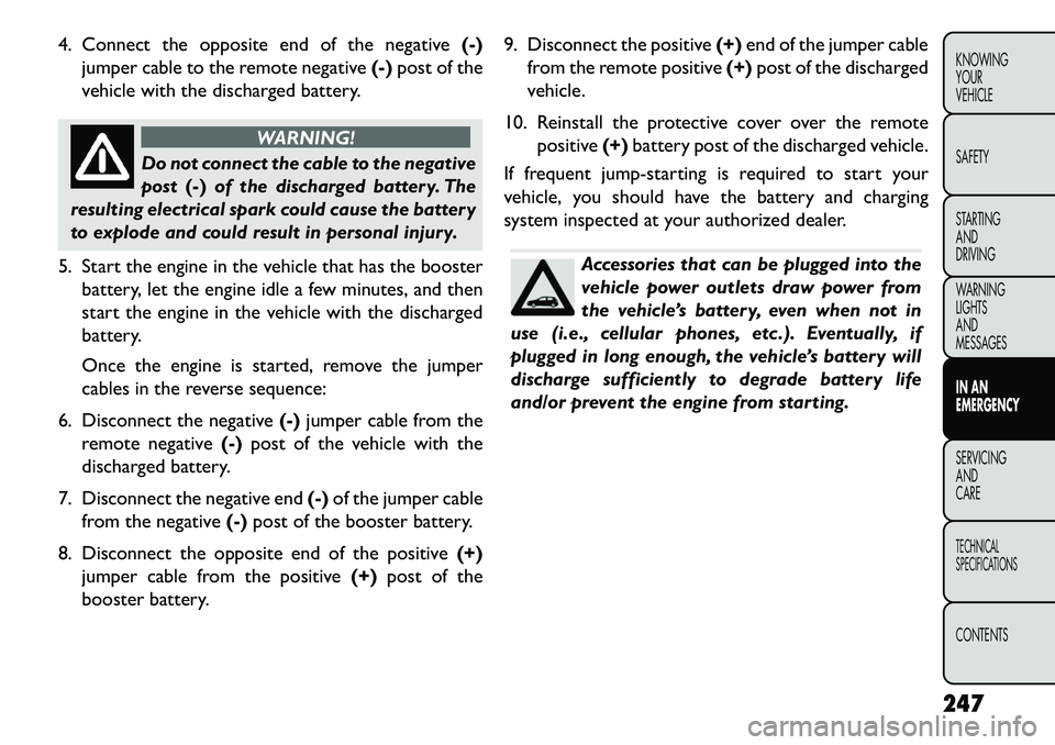 FIAT FREEMONT 2013 Owner handbook (in English) 4. Connect the opposite end of the negative(-)
jumper cable to the remote negative (-)post of the
vehicle with the discharged battery.
WARNING!
Do not connect the cable to the negative
pos
t(-) of th FIAT FREEMONT 2013 Owner handbook (in English) 4. Connect the opposite end of the negative(-)
jumper cable to the remote negative (-)post of the
vehicle with the discharged battery.
WARNING!
Do not connect the cable to the negative
pos
t(-) of th