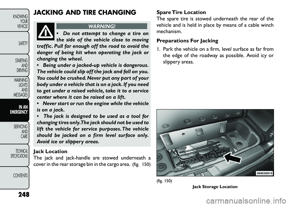 FIAT FREEMONT 2013 Owner handbook (in English) JACKING AND TIRE CHANGING
WARNING!
Do
not attempt to change a tire on
the side of the vehicle close to moving
traffic . Pull far enough off the road to avoid the
danger of being hit when operating t FIAT FREEMONT 2013 Owner handbook (in English) JACKING AND TIRE CHANGING
WARNING!
Do
not attempt to change a tire on
the side of the vehicle close to moving
traffic . Pull far enough off the road to avoid the
danger of being hit when operating t