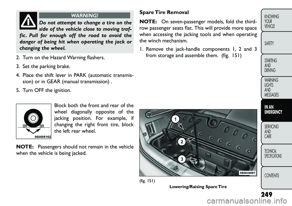 FIAT FREEMONT 2013 Owner handbook (in English) WARNING!
Do not attempt to change a tire on the
si
de of the vehicle close to moving traf-
fic . Pull far enough off the road to avoid the
danger of being hit when operating the jack or
changing the FIAT FREEMONT 2013 Owner handbook (in English) WARNING!
Do not attempt to change a tire on the
si
de of the vehicle close to moving traf-
fic . Pull far enough off the road to avoid the
danger of being hit when operating the jack or
changing the