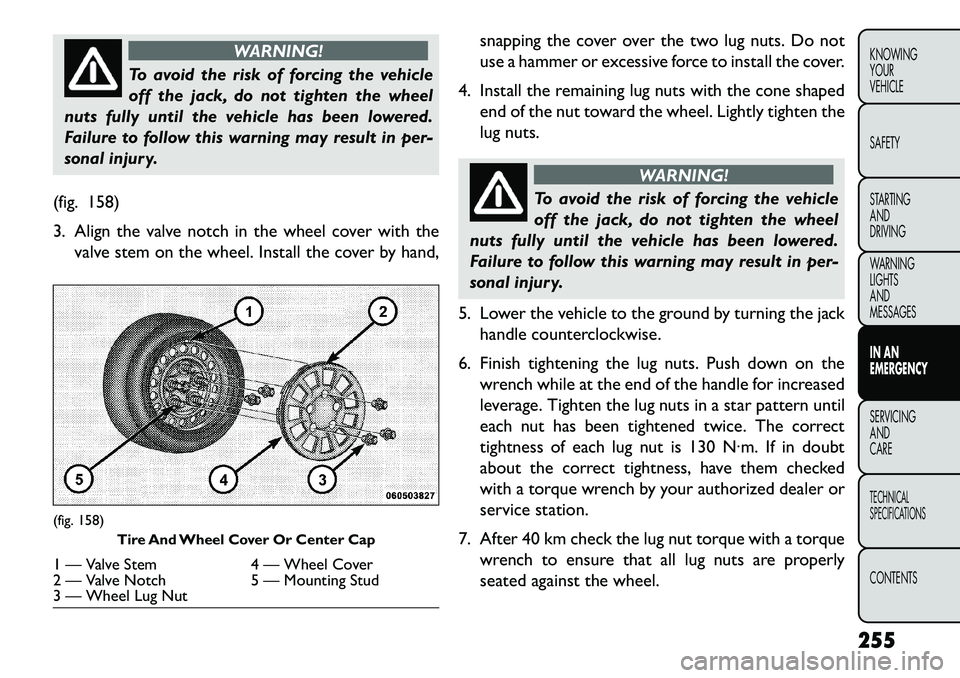 FIAT FREEMONT 2013 Owner handbook (in English) WARNING!
To avoid the risk of forcing the vehicle
of
f the jack, do not tighten the wheel
nuts fully until the vehicle has been lowered.
Failure to follow this warning may result in per-
sonal injury FIAT FREEMONT 2013 Owner handbook (in English) WARNING!
To avoid the risk of forcing the vehicle
of
f the jack, do not tighten the wheel
nuts fully until the vehicle has been lowered.
Failure to follow this warning may result in per-
sonal injury