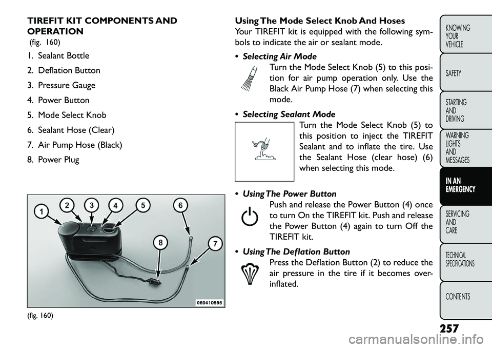 FIAT FREEMONT 2013 Owner handbook (in English) TIREFIT KIT COMPONENTS AND
OPERATION(fig. 160)
1. Sealant Bottle
2. Deflation Button
3. Pressure Gauge
4. Power Button
5. Mode Select Knob
6. Sealant Hose (Clear)
7. Air Pump Hose (Black)
8. Power Plu FIAT FREEMONT 2013 Owner handbook (in English) TIREFIT KIT COMPONENTS AND
OPERATION(fig. 160)
1. Sealant Bottle
2. Deflation Button
3. Pressure Gauge
4. Power Button
5. Mode Select Knob
6. Sealant Hose (Clear)
7. Air Pump Hose (Black)
8. Power Plu
