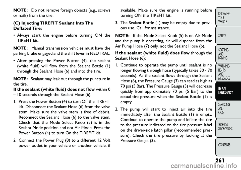 FIAT FREEMONT 2013 Owner handbook (in English) NOTE:Do not remove foreign objects (e.g., screws
or nails) from the tire.
(C) Injecting TIREFIT Sealant Into The
Deflated Tire:
Always start the engine before turning ON the TIREFIT kit.
NOTE: Manua FIAT FREEMONT 2013 Owner handbook (in English) NOTE:Do not remove foreign objects (e.g., screws
or nails) from the tire.
(C) Injecting TIREFIT Sealant Into The
Deflated Tire:
Always start the engine before turning ON the TIREFIT kit.
NOTE: Manua
