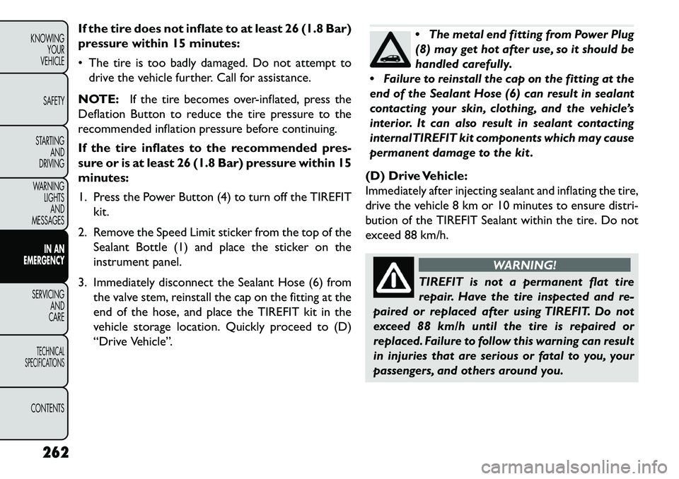 FIAT FREEMONT 2013 Owner handbook (in English) If the tire does not inflate to at least 26 (1.8 Bar)
pressure within 15 minutes:
The tire is too badly damaged. Do not attempt todrive the vehicle further. Call for assistance.
NOTE: If the tire be FIAT FREEMONT 2013 Owner handbook (in English) If the tire does not inflate to at least 26 (1.8 Bar)
pressure within 15 minutes:
The tire is too badly damaged. Do not attempt todrive the vehicle further. Call for assistance.
NOTE: If the tire be