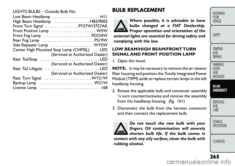 FIAT FREEMONT 2013  Owner handbook (in English) LIGHTS BULBS – Outside Bulb No.
Low Beam Headlamp . . . . . . . . . . . . . . . . . . . . H11
High Beam Headlamp . . . . . . . . . . . . . . . HB3/9005
Front Turn Signal . . . . . . . . . . . . . . 