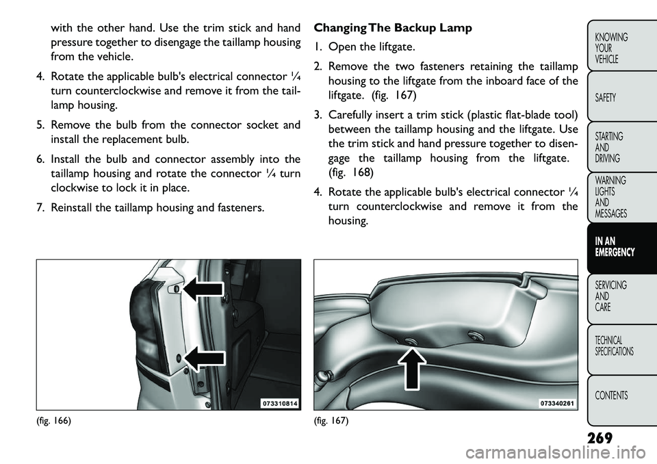 FIAT FREEMONT 2013 Owner handbook (in English) with the other hand. Use the trim stick and hand
pressure together to disengage the taillamp housing
from the vehicle.
4. Rotate the applicable bulbs electrical connector ¼ turn counterclockwise and FIAT FREEMONT 2013 Owner handbook (in English) with the other hand. Use the trim stick and hand
pressure together to disengage the taillamp housing
from the vehicle.
4. Rotate the applicable bulbs electrical connector ¼ turn counterclockwise and