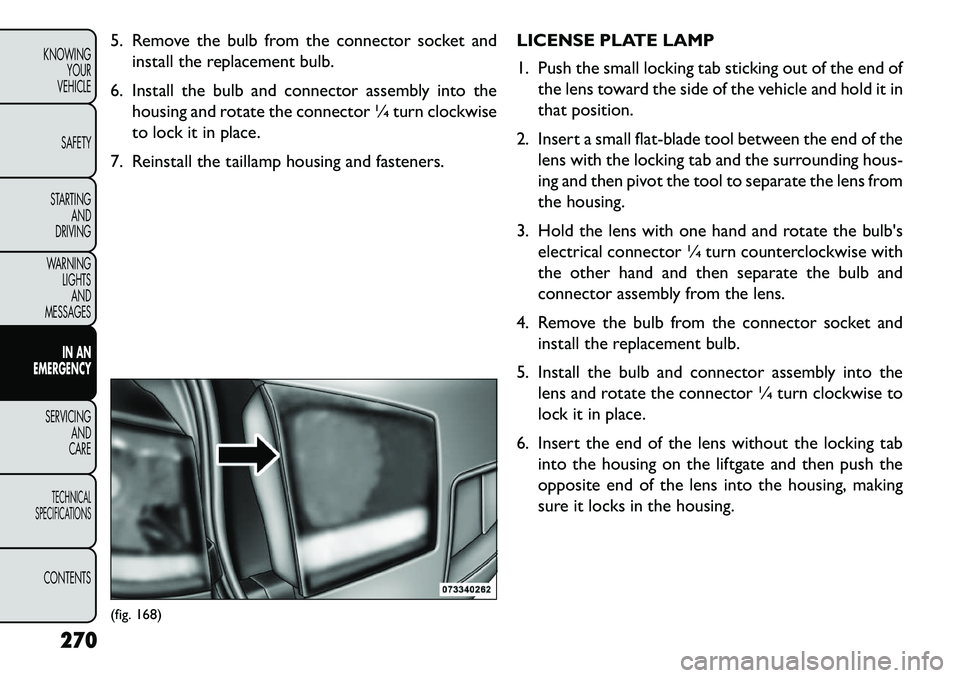 FIAT FREEMONT 2013 Owner handbook (in English) 5. Remove the bulb from the connector socket andinstall the replacement bulb.
6. Install the bulb and connector assembly into the housing and rotate the connector ¼ turn clockwise
to lock it in place FIAT FREEMONT 2013 Owner handbook (in English) 5. Remove the bulb from the connector socket andinstall the replacement bulb.
6. Install the bulb and connector assembly into the housing and rotate the connector ¼ turn clockwise
to lock it in place
