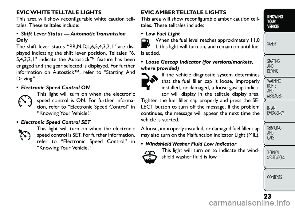 FIAT FREEMONT 2013  Owner handbook (in English) EVIC WHITE TELLTALE LIGHTS
This area will show reconfigurable white caution tell-
tales. These telltales include:
 Shift Lever Status — Automatic Transmission
Only
The shift lever status “P,R,N,D