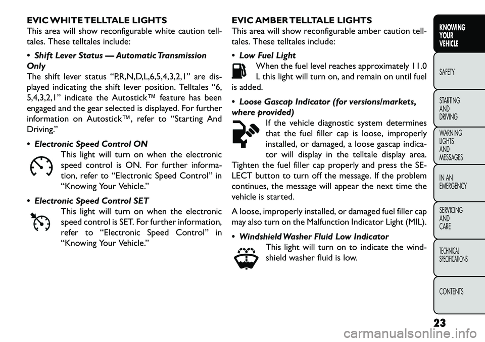 FIAT FREEMONT 2013 Owner handbook (in English) EVIC WHITE TELLTALE LIGHTS
This area will show reconfigurable white caution tell-
tales. These telltales include:
Shift Lever Status — Automatic Transmission
Only
The shift lever status “P,R,N,D FIAT FREEMONT 2013 Owner handbook (in English) EVIC WHITE TELLTALE LIGHTS
This area will show reconfigurable white caution tell-
tales. These telltales include:
Shift Lever Status — Automatic Transmission
Only
The shift lever status “P,R,N,D