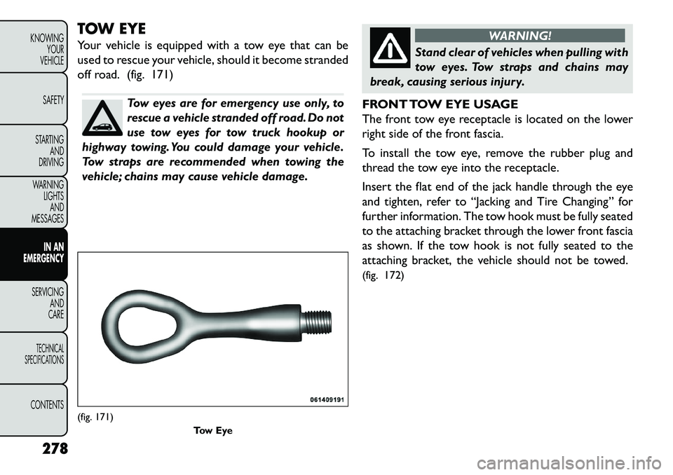 FIAT FREEMONT 2013 Owner handbook (in English) TOW EYE
Your vehicle is equipped with a tow eye that can be
used to rescue your vehicle, should it become stranded
off road. (fig. 171)
Tow eyes are for emergency use only, to
rescue a vehicle strande FIAT FREEMONT 2013 Owner handbook (in English) TOW EYE
Your vehicle is equipped with a tow eye that can be
used to rescue your vehicle, should it become stranded
off road. (fig. 171)
Tow eyes are for emergency use only, to
rescue a vehicle strande