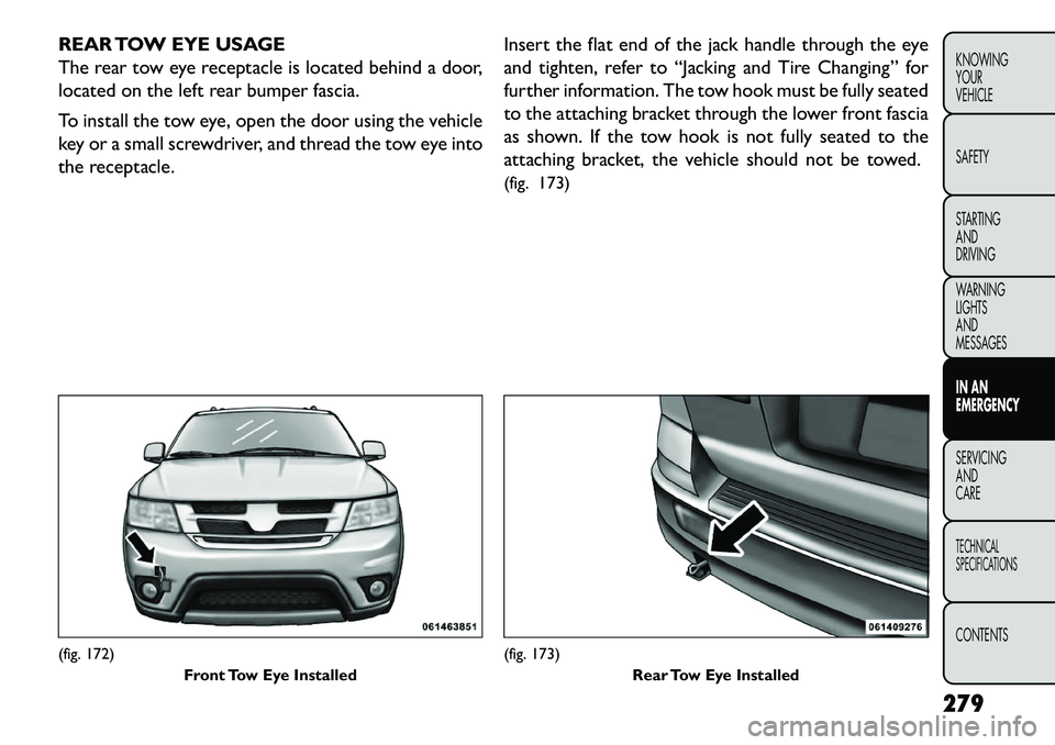 FIAT FREEMONT 2013 Owner handbook (in English) REAR TOW EYE USAGE
The rear tow eye receptacle is located behind a door,
located on the left rear bumper fascia.
To install the tow eye, open the door using the vehicle
key or a small screwdriver, and FIAT FREEMONT 2013 Owner handbook (in English) REAR TOW EYE USAGE
The rear tow eye receptacle is located behind a door,
located on the left rear bumper fascia.
To install the tow eye, open the door using the vehicle
key or a small screwdriver, and