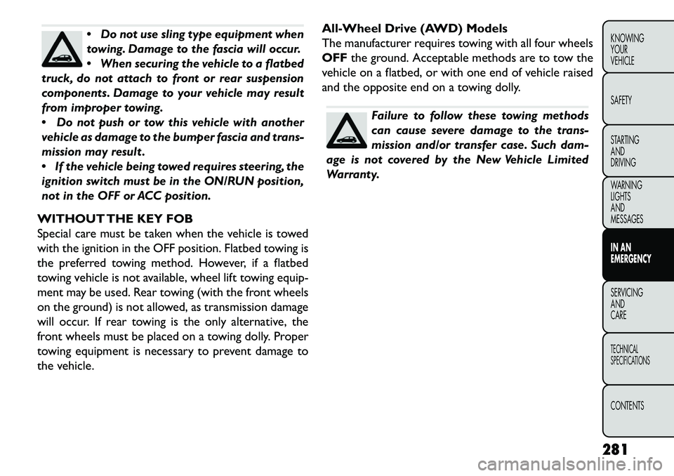 FIAT FREEMONT 2013 Owner handbook (in English) Do not use sling type equipment when
towing. Damage to the fascia will occur.
When securing the vehicle to a flatbed
truck, do not attach to front or rear suspension
components. Damage to your vehi FIAT FREEMONT 2013 Owner handbook (in English) Do not use sling type equipment when
towing. Damage to the fascia will occur.
When securing the vehicle to a flatbed
truck, do not attach to front or rear suspension
components. Damage to your vehi