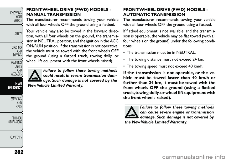 FIAT FREEMONT 2013 Owner handbook (in English) FRONT-WHEEL DRIVE (FWD) MODELS -
MANUAL TRANSMISSION
The manufacturer recommends towing your vehicle
with all four wheels OFF the ground using a flatbed.
Your vehicle may also be towed in the forward FIAT FREEMONT 2013 Owner handbook (in English) FRONT-WHEEL DRIVE (FWD) MODELS -
MANUAL TRANSMISSION
The manufacturer recommends towing your vehicle
with all four wheels OFF the ground using a flatbed.
Your vehicle may also be towed in the forward