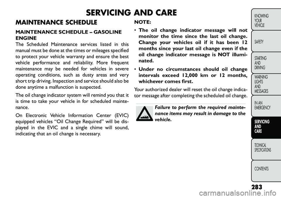 FIAT FREEMONT 2013 Owner handbook (in English) SERVICING AND CARE
MAINTENANCE SCHEDULE
MAINTENANCE SCHEDULE – GASOLINE
ENGINE
The Scheduled Maintenance services listed in this
manual must be done at the times or mileages specified
to protect you FIAT FREEMONT 2013 Owner handbook (in English) SERVICING AND CARE
MAINTENANCE SCHEDULE
MAINTENANCE SCHEDULE – GASOLINE
ENGINE
The Scheduled Maintenance services listed in this
manual must be done at the times or mileages specified
to protect you