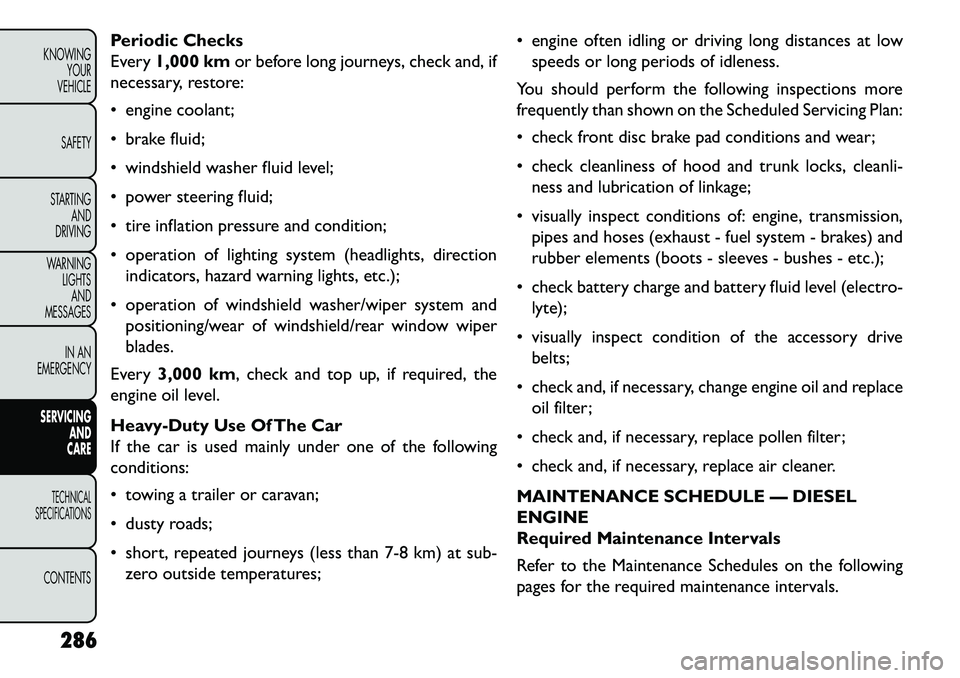FIAT FREEMONT 2013 Owner handbook (in English) Periodic Checks
Every1,000 km or before long journeys, check and, if
necessary, restore:
engine coolant;
brake fluid;
windshield washer fluid level;
power steering fluid;
tire inflation pres FIAT FREEMONT 2013 Owner handbook (in English) Periodic Checks
Every1,000 km or before long journeys, check and, if
necessary, restore:
engine coolant;
brake fluid;
windshield washer fluid level;
power steering fluid;
tire inflation pres