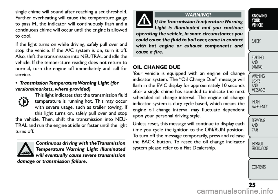 FIAT FREEMONT 2013  Owner handbook (in English) single chime will sound after reaching a set threshold.
Further overheating will cause the temperature gauge
to passH,the indicator will continuously flash and a
continuous chime will occur until the 