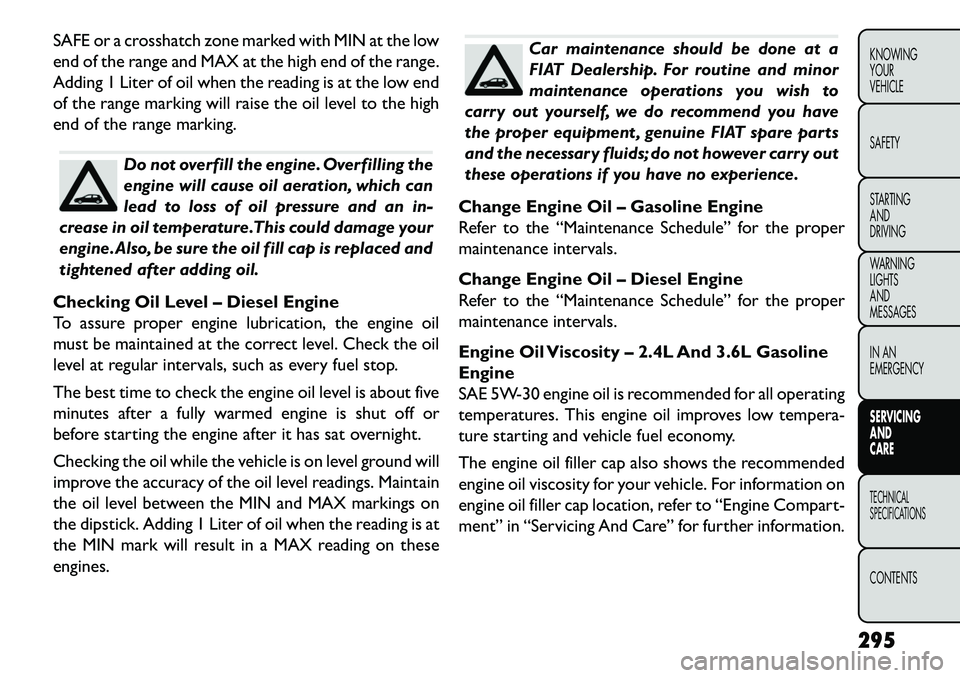 FIAT FREEMONT 2013  Owner handbook (in English) SAFE or a crosshatch zone marked with MIN at the low
end of the range and MAX at the high end of the range.
Adding 1 Liter of oil when the reading is at the low end
of the range marking will raise the