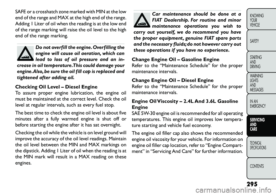 FIAT FREEMONT 2013 Owner handbook (in English) SAFE or a crosshatch zone marked with MIN at the low
end of the range and MAX at the high end of the range.
Adding 1 Liter of oil when the reading is at the low end
of the range marking will raise the FIAT FREEMONT 2013 Owner handbook (in English) SAFE or a crosshatch zone marked with MIN at the low
end of the range and MAX at the high end of the range.
Adding 1 Liter of oil when the reading is at the low end
of the range marking will raise the