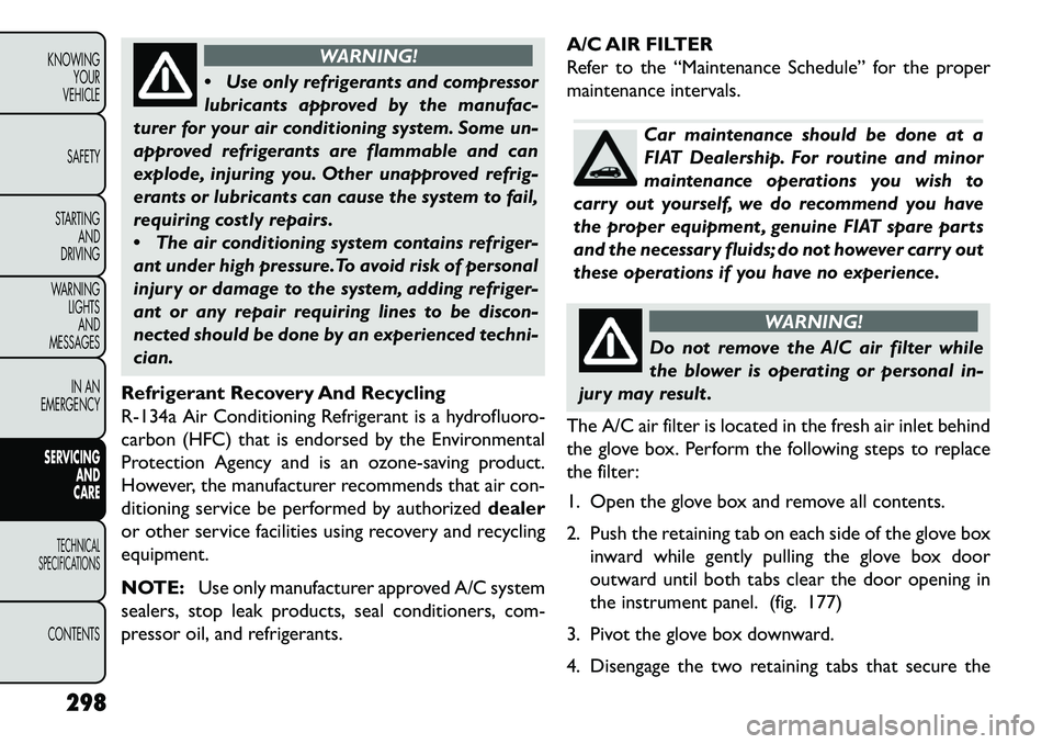 FIAT FREEMONT 2013 Owner handbook (in English) WARNING!
Us
e only refrigerants and compressor
lubricants approved by the manufac-
turer for your air conditioning system. Some un-
approved refrigerants are flammable and can
explode, injuring you. FIAT FREEMONT 2013 Owner handbook (in English) WARNING!
Us
e only refrigerants and compressor
lubricants approved by the manufac-
turer for your air conditioning system. Some un-
approved refrigerants are flammable and can
explode, injuring you.