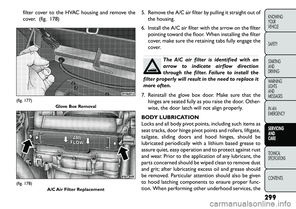 FIAT FREEMONT 2013 Owner handbook (in English) filter cover to the HVAC housing and remove the
cover. (fig. 178)5. Remove the A/C air filter by pulling it straight out of
the housing.
6. Install the A/C air filter with the arrow on the filter poin FIAT FREEMONT 2013 Owner handbook (in English) filter cover to the HVAC housing and remove the
cover. (fig. 178)5. Remove the A/C air filter by pulling it straight out of
the housing.
6. Install the A/C air filter with the arrow on the filter poin