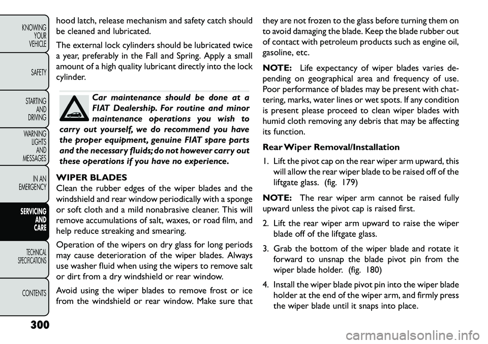 FIAT FREEMONT 2013 Owner handbook (in English) hood latch, release mechanism and safety catch should
be cleaned and lubricated.
The external lock cylinders should be lubricated twice
a year, preferably in the Fall and Spring. Apply a small
amount FIAT FREEMONT 2013 Owner handbook (in English) hood latch, release mechanism and safety catch should
be cleaned and lubricated.
The external lock cylinders should be lubricated twice
a year, preferably in the Fall and Spring. Apply a small
amount