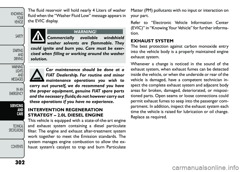 FIAT FREEMONT 2013 Owner handbook (in English) The fluid reservoir will hold nearly 4 Liters of washer
fluid when the “Washer Fluid Low” message appears in
the EVIC display.
WARNING!
Commercially available windshield
w
asher solvents are flam FIAT FREEMONT 2013 Owner handbook (in English) The fluid reservoir will hold nearly 4 Liters of washer
fluid when the “Washer Fluid Low” message appears in
the EVIC display.
WARNING!
Commercially available windshield
w
asher solvents are flam