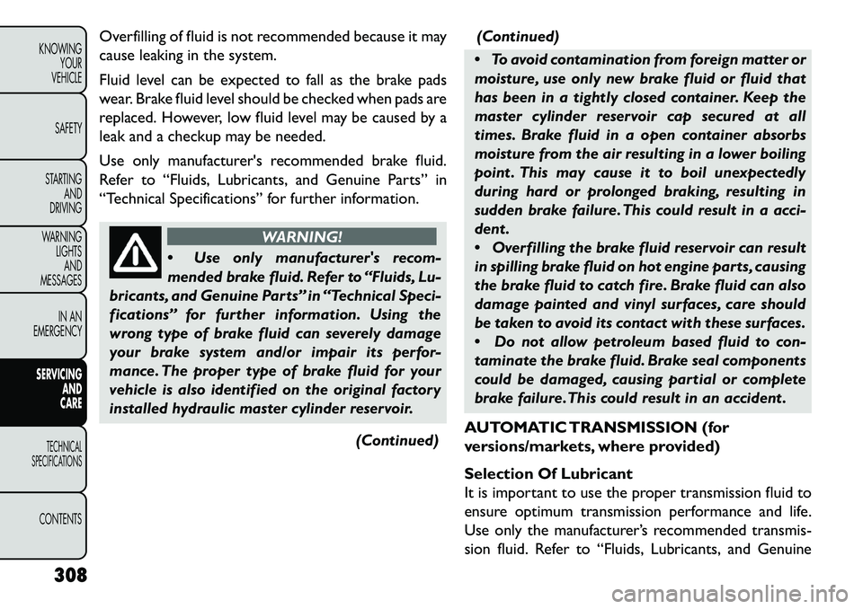 FIAT FREEMONT 2013  Owner handbook (in English) Overfilling of fluid is not recommended because it may
cause leaking in the system.
Fluid level can be expected to fall as the brake pads
wear. Brake fluid level should be checked when pads are
replac