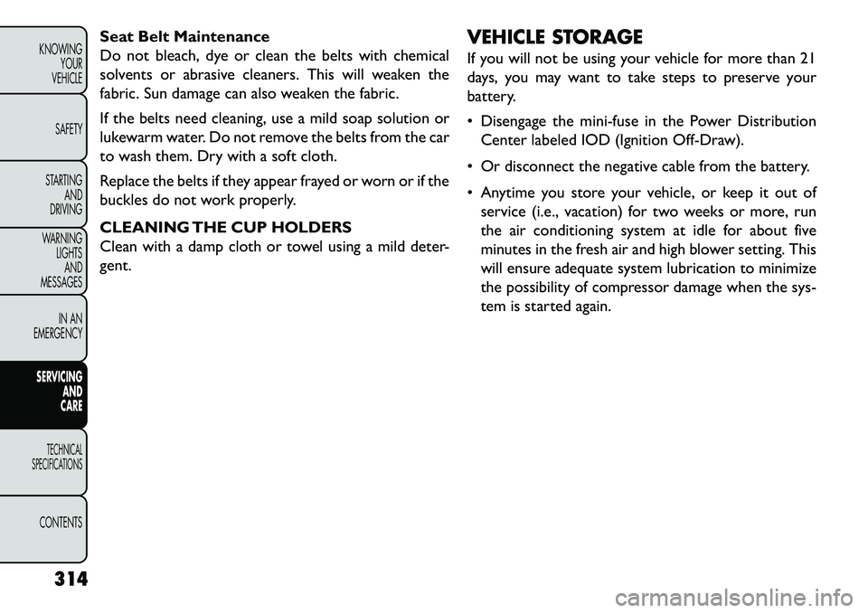 FIAT FREEMONT 2013 Owner handbook (in English) Seat Belt Maintenance
Do not bleach, dye or clean the belts with chemical
solvents or abrasive cleaners. This will weaken the
fabric. Sun damage can also weaken the fabric.
If the belts need cleaning, FIAT FREEMONT 2013 Owner handbook (in English) Seat Belt Maintenance
Do not bleach, dye or clean the belts with chemical
solvents or abrasive cleaners. This will weaken the
fabric. Sun damage can also weaken the fabric.
If the belts need cleaning,