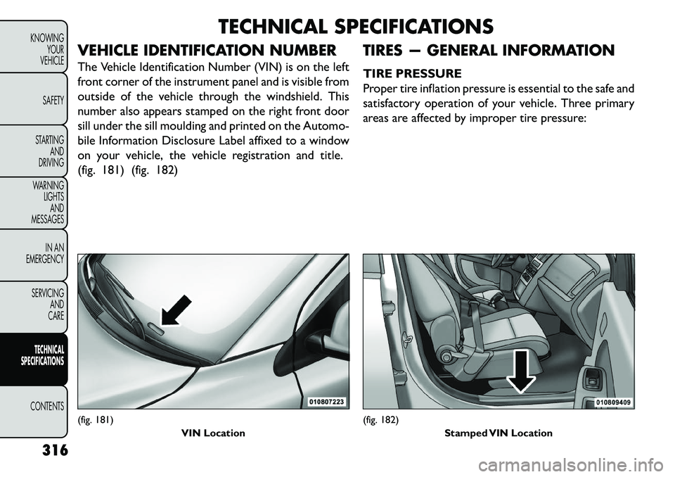 FIAT FREEMONT 2013 Owner handbook (in English) TECHNICAL SPECIFICATIONS
VEHICLE IDENTIFICATION NUMBER
The Vehicle Identification Number (VIN) is on the left
front corner of the instrument panel and is visible from
outside of the vehicle through th FIAT FREEMONT 2013 Owner handbook (in English) TECHNICAL SPECIFICATIONS
VEHICLE IDENTIFICATION NUMBER
The Vehicle Identification Number (VIN) is on the left
front corner of the instrument panel and is visible from
outside of the vehicle through th