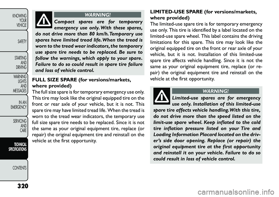 FIAT FREEMONT 2013 Owner handbook (in English) WARNING!
Compact spares are for temporary
em
ergency use only. With these spares,
do not drive more than 80 km/h. Temporary use
spares have limited tread life. When the tread is
worn to the tread wea FIAT FREEMONT 2013 Owner handbook (in English) WARNING!
Compact spares are for temporary
em
ergency use only. With these spares,
do not drive more than 80 km/h. Temporary use
spares have limited tread life. When the tread is
worn to the tread wea