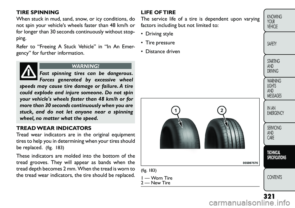FIAT FREEMONT 2013 Owner handbook (in English) TIRE SPINNING
When stuck in mud, sand, snow, or icy conditions, do
not spin your vehicles wheels faster than 48 km/h or
for longer than 30 seconds continuously without stop-
ping.
Refer to “Freeing FIAT FREEMONT 2013 Owner handbook (in English) TIRE SPINNING
When stuck in mud, sand, snow, or icy conditions, do
not spin your vehicles wheels faster than 48 km/h or
for longer than 30 seconds continuously without stop-
ping.
Refer to “Freeing