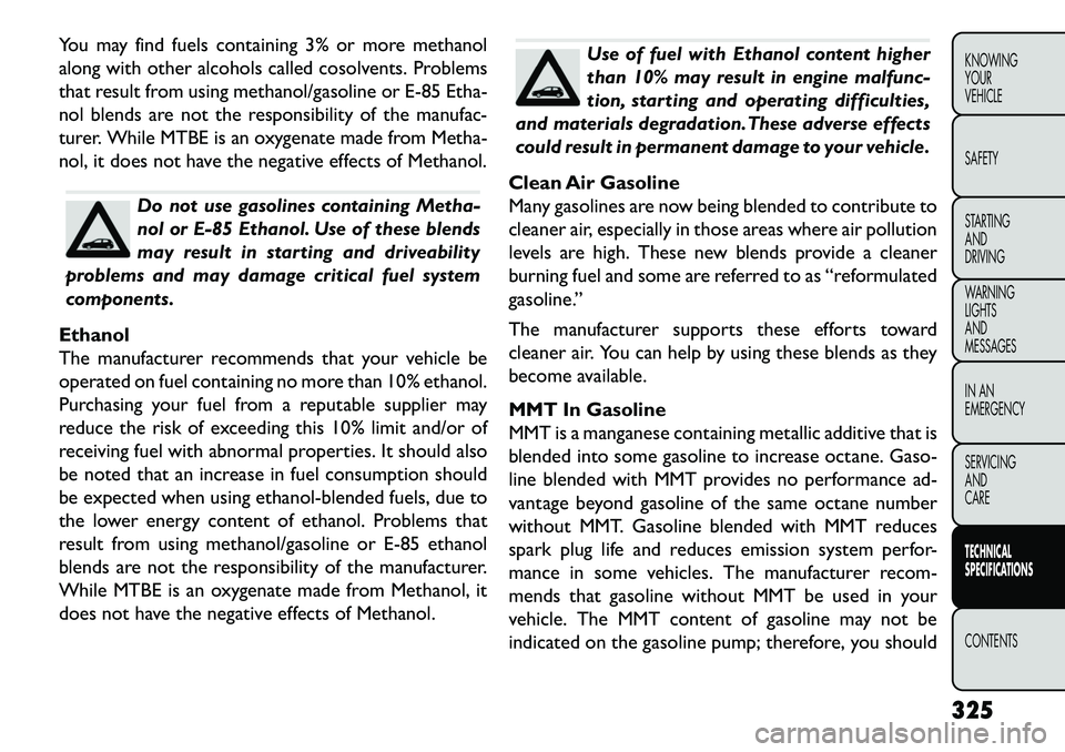FIAT FREEMONT 2013 Owner handbook (in English) You may find fuels containing 3% or more methanol
along with other alcohols called cosolvents. Problems
that result from using methanol/gasoline or E-85 Etha-
nol blends are not the responsibility of FIAT FREEMONT 2013 Owner handbook (in English) You may find fuels containing 3% or more methanol
along with other alcohols called cosolvents. Problems
that result from using methanol/gasoline or E-85 Etha-
nol blends are not the responsibility of