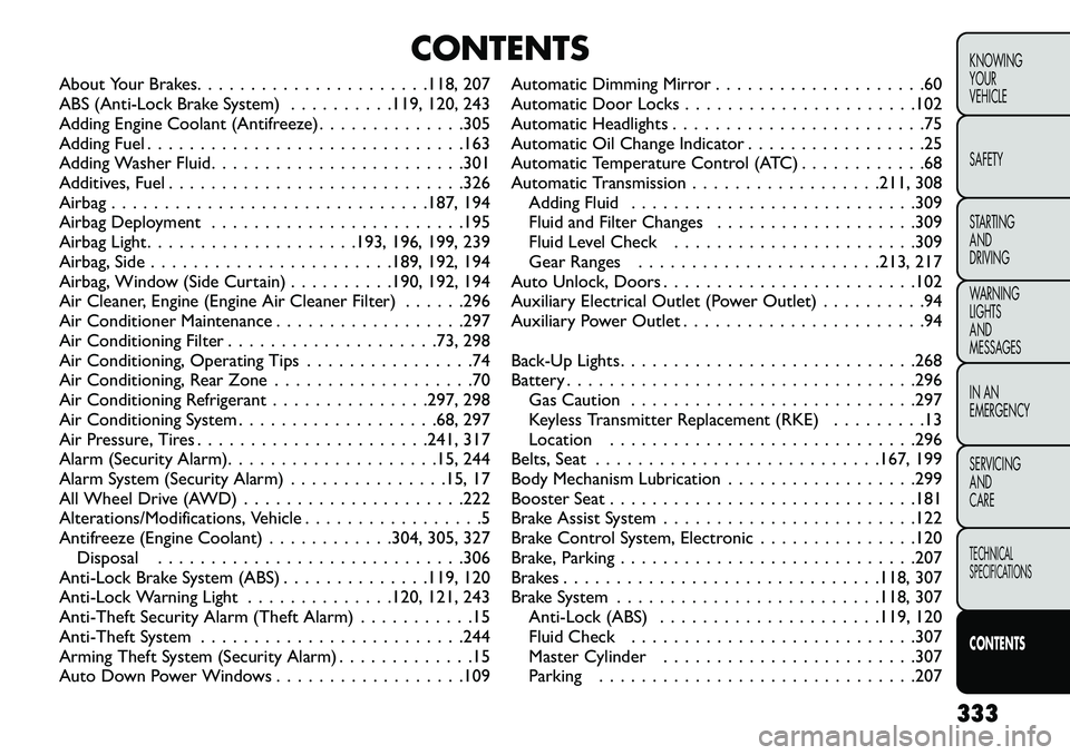 FIAT FREEMONT 2013 Owner handbook (in English) CONTENTS
About Your Brakes. . . . . . . . . . . . . . . . . . . . . .118, 207
ABS (Anti-Lock Brake System) . . . . . . . . . .119, 120, 243
Adding Engine Coolant (Antifreeze) . . . . . . . . . . . . . FIAT FREEMONT 2013 Owner handbook (in English) CONTENTS
About Your Brakes. . . . . . . . . . . . . . . . . . . . . .118, 207
ABS (Anti-Lock Brake System) . . . . . . . . . .119, 120, 243
Adding Engine Coolant (Antifreeze) . . . . . . . . . . . . .